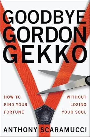 Goodbye Gordon Gekko: How to Find Your Fortune Without Losing Your Soul