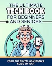 The Ultimate Tech Book for Beginners and Seniors: Unlock the Power of Digital Tools