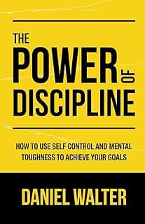 The Power of Discipline: How to Use Self Control and Mental Toughness to Achieve Your Goals