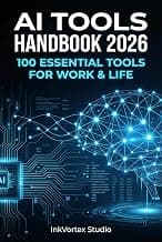 AI Tools Handbook 2026 — 100 Essential Tools for Work & Life: The Definitive Guide to Artificial Intelligence Tools for Writing, Design, Coding, Marketing, Productivity & More