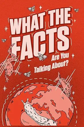 WHAT THE FACTS ARE YOU TALKING ABOUT?: 500 Random But Mind Blowing Facts About Space, Science, History and Everything In Between